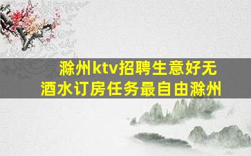 滁州ktv招聘生意好无酒水订房任务最自由滁州